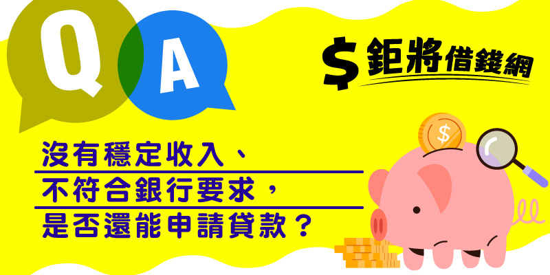 沒有穩定收入、不符合銀行要求，是否還能申請貸款？